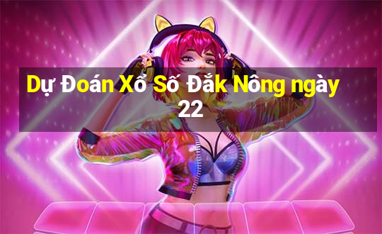 Dự Đoán Xổ Số Đắk Nông ngày 22