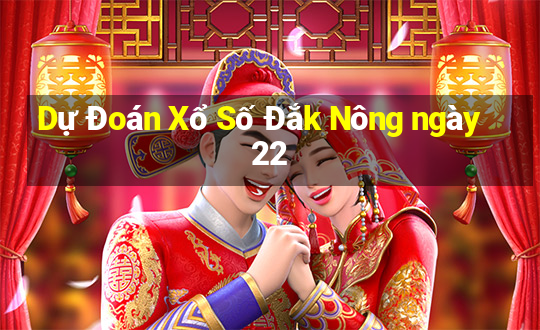 Dự Đoán Xổ Số Đắk Nông ngày 22