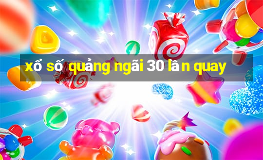 xổ số quảng ngãi 30 lần quay