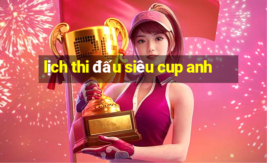 lịch thi đấu siêu cup anh