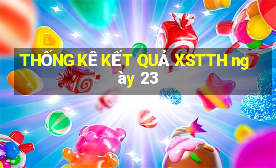 THỐNG KÊ KẾT QUẢ XSTTH ngày 23