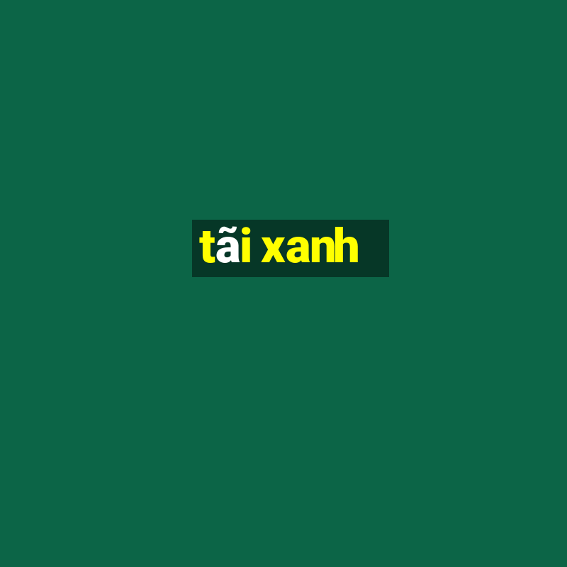 tãi xanh