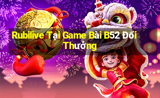 Rubilive Tại Game Bài B52 Đổi Thưởng