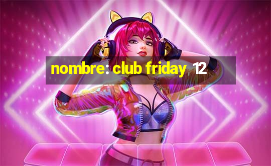 nombre: club friday 12