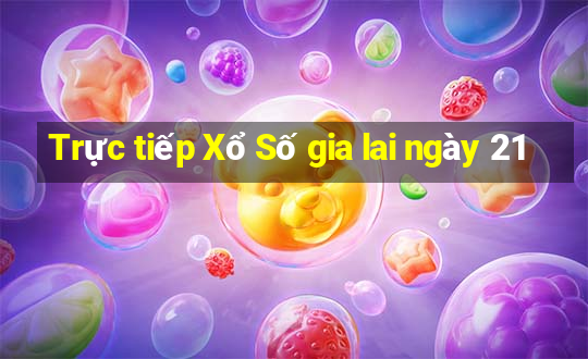 Trực tiếp Xổ Số gia lai ngày 21