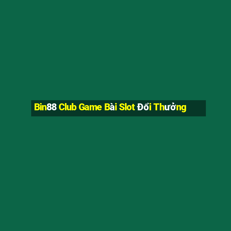 Bin88 Club Game Bài Slot Đổi Thưởng