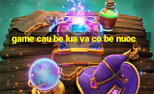 game cau be lua va co be nuoc