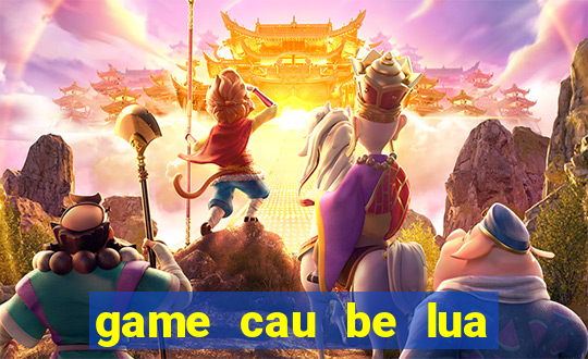 game cau be lua va co be nuoc