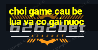 choi game cau be lua va co gai nuoc