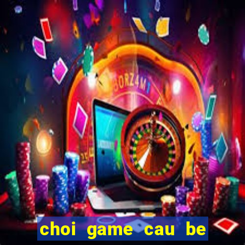 choi game cau be lua va co gai nuoc