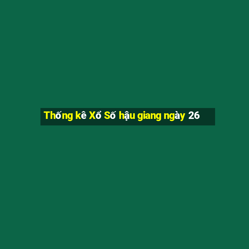 Thống kê Xổ Số hậu giang ngày 26