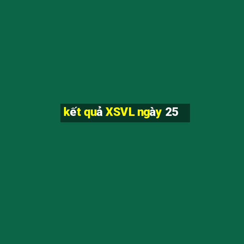 kết quả XSVL ngày 25