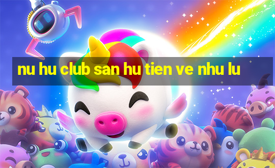 nu hu club san hu tien ve nhu lu