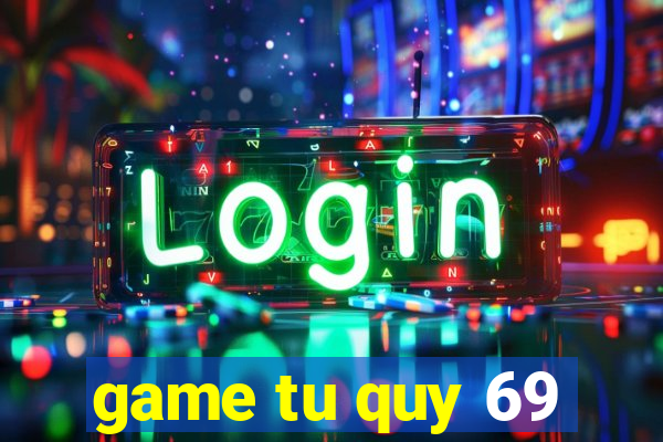 game tu quy 69