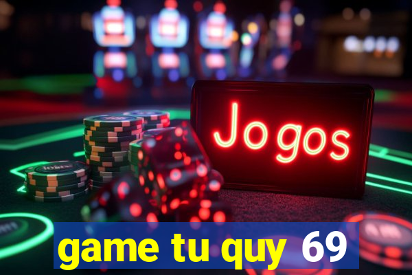 game tu quy 69