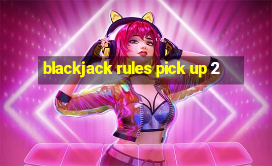 blackjack rules pick up 2