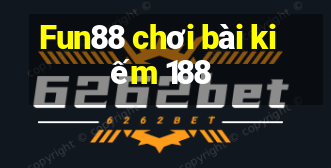 Fun88 chơi bài kiếm 188