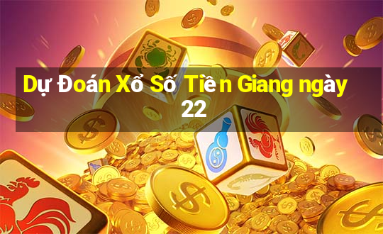 Dự Đoán Xổ Số Tiền Giang ngày 22