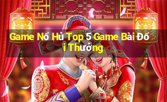 Game Nổ Hủ Top 5 Game Bài Đổi Thưởng