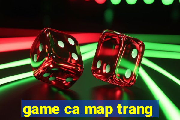 game ca map trang