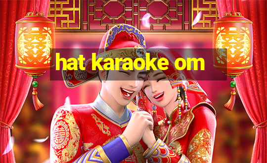 hat karaoke om