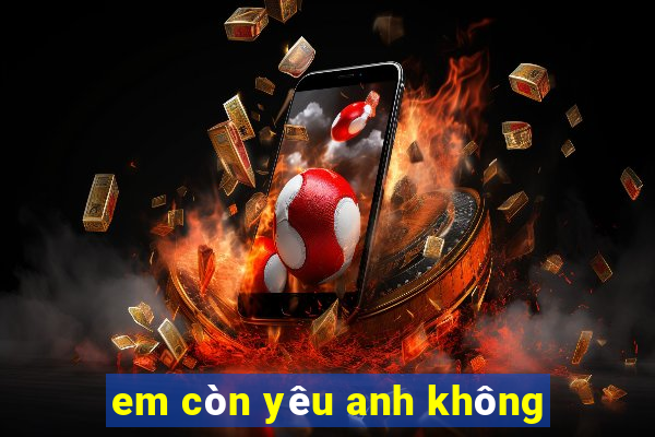 em còn yêu anh không