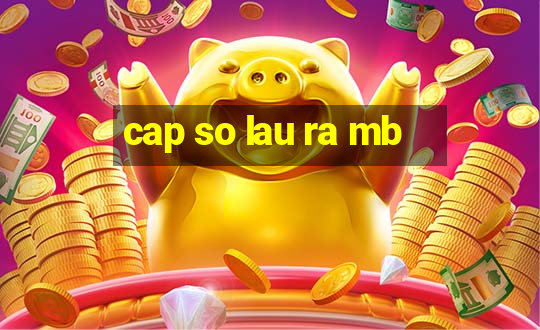 cap so lau ra mb