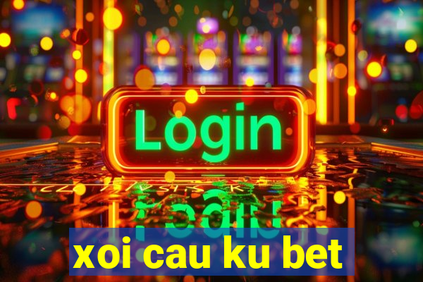 xoi cau ku bet