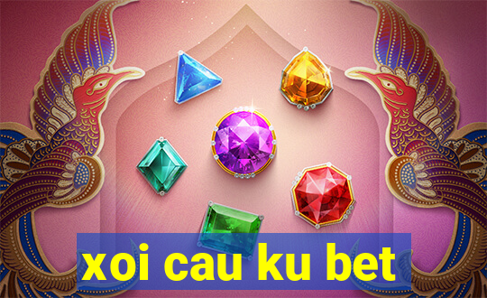 xoi cau ku bet