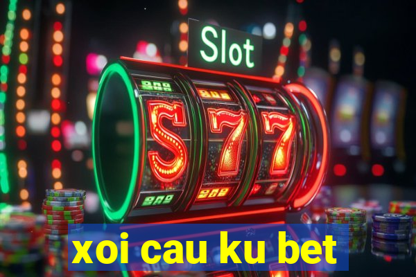 xoi cau ku bet