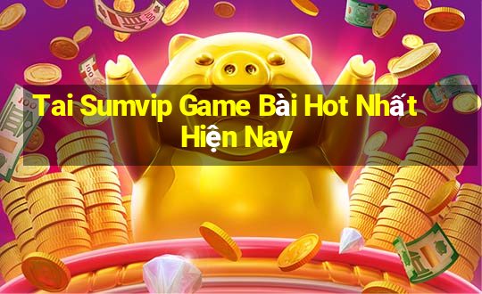 Tai Sumvip Game Bài Hot Nhất Hiện Nay