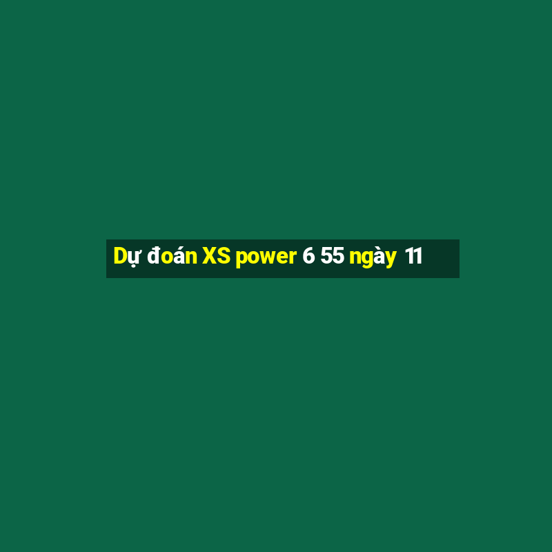 Dự đoán XS power 6 55 ngày 11