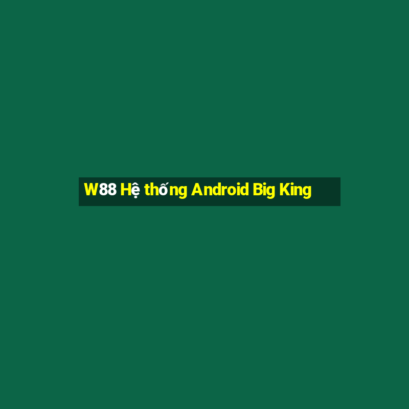 W88 Hệ thống Android Big King