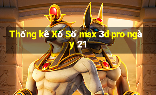 Thống kê Xổ Số max 3d pro ngày 21