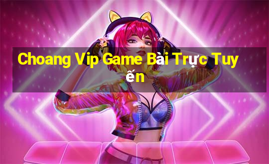 Choang Vip Game Bài Trực Tuyến