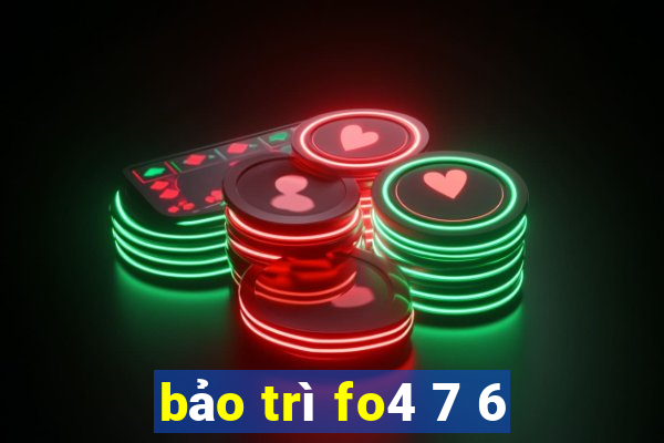 bảo trì fo4 7 6