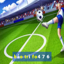 bảo trì fo4 7 6