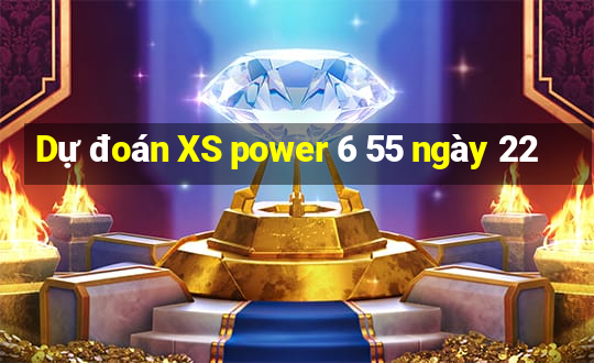 Dự đoán XS power 6 55 ngày 22