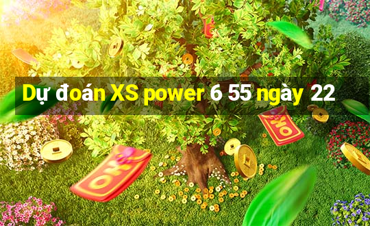 Dự đoán XS power 6 55 ngày 22