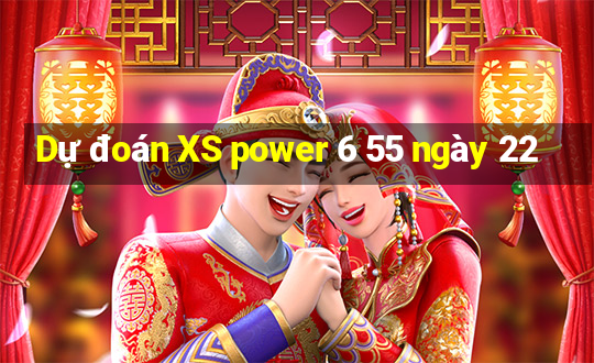 Dự đoán XS power 6 55 ngày 22