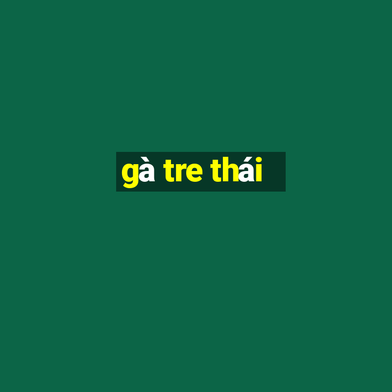 gà tre thái