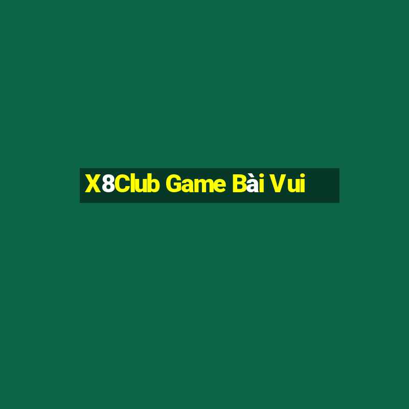 X8Club Game Bài Vui