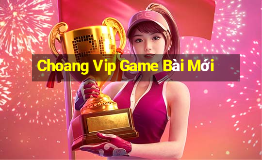 Choang Vip Game Bài Mới