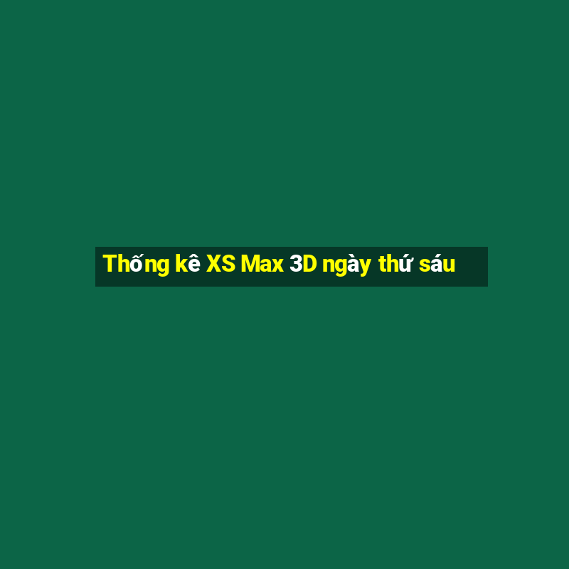 Thống kê XS Max 3D ngày thứ sáu