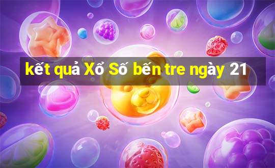 kết quả Xổ Số bến tre ngày 21