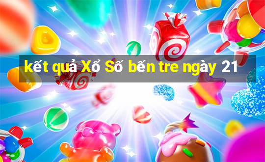 kết quả Xổ Số bến tre ngày 21