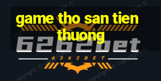 game tho san tien thuong