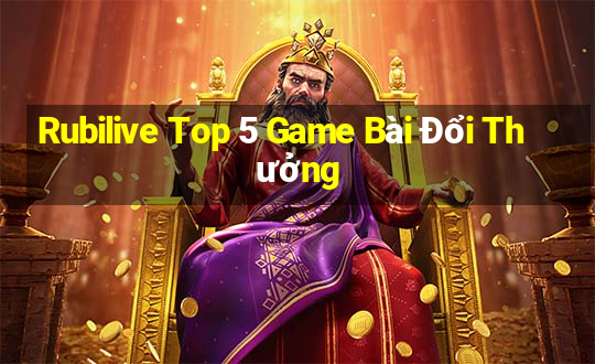 Rubilive Top 5 Game Bài Đổi Thưởng