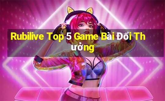 Rubilive Top 5 Game Bài Đổi Thưởng