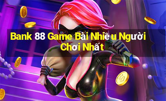 Bank 88 Game Bài Nhiều Người Chơi Nhất